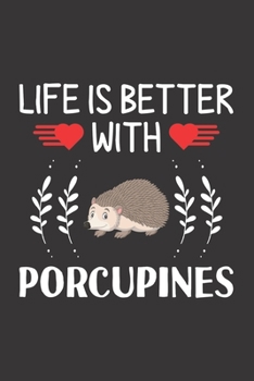 Life Is Better With Porcupines: Porcupines Lovers Men Women Girls Boys Funny Gifts Journal Lined Notebook 6x9 120 Pages