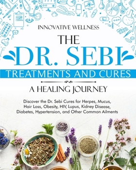 Paperback The Dr. Sebi Treatments and Cures - A Healing Journey: Discover the Dr. Sebi Cures for Herpes, Mucus, Hair Loss, Obesity, HIV, Lupus, Kidney Disease, Book