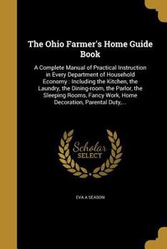 Paperback The Ohio Farmer's Home Guide Book: A Complete Manual of Practical Instruction in Every Department of Household Economy: Including the Kitchen, the Lau Book