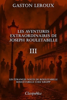 Les aventures extraordinaires de Joseph Rouletabille III: Les étranges noces de Rouletabille - Rouletabille chez Krupp (French Edition)