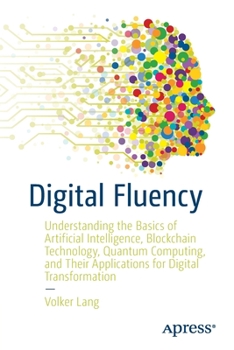 Paperback Digital Fluency: Understanding the Basics of Artificial Intelligence, Blockchain Technology, Quantum Computing, and Their Applications for Digital Tra Book