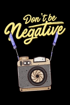 Don't Be Negative: Don't Be Negative Photography Pun Funny Hobby Photographer Blank Composition Notebook for Journaling & Writing (120 Lined Pages, 6" x 9")