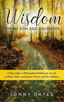 Paperback Wisdom for My Son and Daughter: A Man Takes a Philosophical Reflection on Life to Help, Guide, and Inspire Society and His Children Book