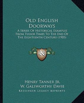 Paperback Old English Doorways: A Series Of Historical Examples From Tudor Times To The End Of The Eighteenth Century (1903) Book