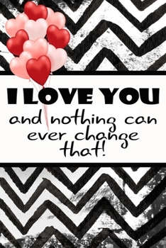 I love you and nothing can ever change that beautiful romantique gift for lovers on valentine's day on scrapbook cover: Journal with blank Lined pages ... taking and jotting down ideas and thoughts