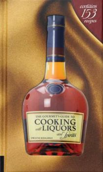 Paperback The Gourmet's Guide to Cooking with Liquors and Spirits: Extraordinary Recipes Made with Vodka, Rum, Whiskey, and More! Book