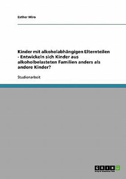 Paperback Die Entwicklung von Kindern mit alkoholabhängigen Elternteilen: Entwickeln sich Kinder aus alkoholbelasteten Familien anders als andere Kinder? [German] Book