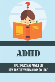 Paperback ADHD: Tips, Skills And Advice On How To Study With ADHD In College: Ideas For Managing Adhd Symptoms In College Book