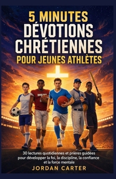5 MINUTES DÉVOTIONS CHRÉTIENNES POUR JEUNES ATHLÈTES: 30 lectures quotidiennes et prières guidées pour développer la foi, la discipline, la confiance et la force mentale (French Edition)