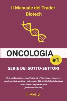 The Biotech Trader Manuale: ONCOLOGIA: Una guida rapida, semplificata ed efficiente per generare rendimenti eccezionali utilizzando l'IA e il MoA nel ... (Per i non scienziati) (Italian Edition)