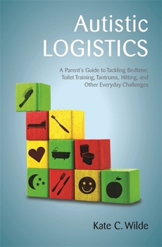 Paperback Autistic Logistics: A Parent's Guide to Tackling Bedtime, Toilet Training, Tantrums, Hitting, and Other Everyday Challenges Book