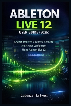 Paperback Ableton Live 12 User Guide (2026): A Clear Beginner's Guide to Creating Music with Confidence Using Ableton Live 12 Book