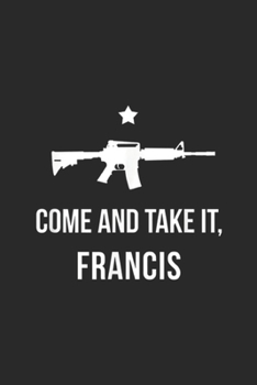 Paperback Come and Take it, francis: Funny Beto O'Rourke Come and Take it Gun Support AR15 Journal/Notebook Blank Lined Ruled 6x9 100 Pages Book