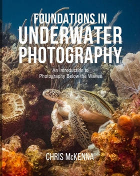 Foundations in Underwater Photography: An Introduction to Photography Below the Waves