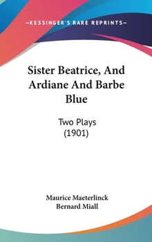 Hardcover Sister Beatrice, And Ardiane And Barbe Blue: Two Plays (1901) Book