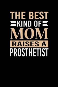 The Best Kind Of Mom Raises A Prosthetist: Mother's day Prosthetist Mom Writing Journal Lined, Diary, Notebook (6 x 9) 120 Page