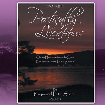 Erotique : POETICALLY LICENTIOUS: a Series of 101 Ero-Sensuous Love Poems