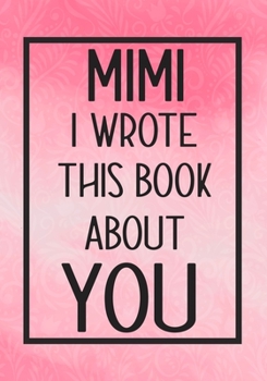 Paperback Mimi I Wrote This Book About You: Fill In The Blank With Prompts About What I Love About Mimi, Perfect For Your Mimi's Birthday, Mother's Day or Valen Book