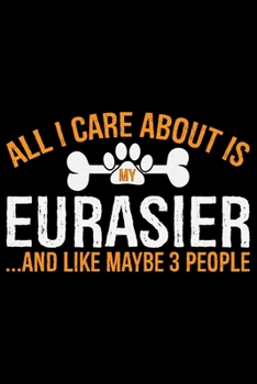 Paperback All I Care About Is My Eurasier and Like Maybe 3 people: Cool Eurasier Dog Journal Notebook - Gifts Idea for Eurasier Dog Lovers Notebook for Men & Wo Book