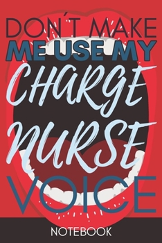 Paperback Don't Make Me Use My Charge Nurse Voice: Gift Charge Nurse Gag Journal Notebook 6x9 110 lined book