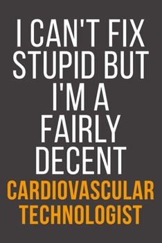 I Can't Fix Stupid But I'm A Fairly Decent Cardiovascular Technologist: Funny Blank Lined Notebook For Coworker, Boss & Friend