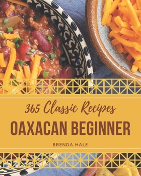 Paperback 365 Classic Oaxacan Beginner Recipes: Discover Oaxacan Beginner Cookbook NOW! Book