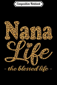 Composition Notebook: Nana Life The Blessed Life Leopard Funny Nana Gift  Journal/Notebook Blank Lined Ruled 6x9 100 Pages