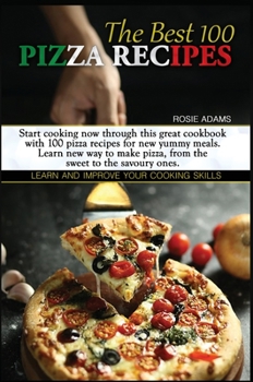 The Best 100 Pizza Recipes (second edition): Start cooking now through this great cookbook with 100 pizza recipes for new yummy meals. Learn new ways ... ones. Learn and improve your cooking skills.