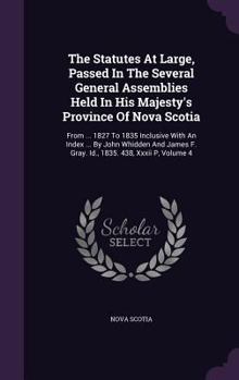 Hardcover The Statutes at Large, Passed in the Several General Assemblies Held in His Majesty's Province of Nova Scotia: From ... 1827 to 1835 Inclusive with an Book