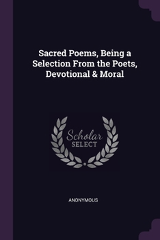 Paperback Sacred Poems, Being a Selection From the Poets, Devotional & Moral Book