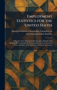 Employment Statistics for the United States: A Plan for Their National Collection and a Handbook of Methods Recommended by the Committee on ... of the American Statistical Association