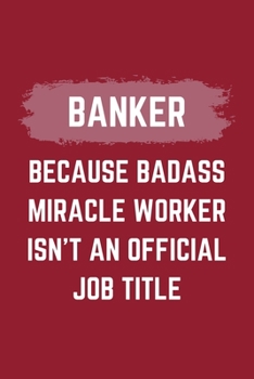 Banker Because Badass Miracle Worker Isn't An Official Job Title: A Banker Journal Notebook to Take Notes, To-do List and Notepad (6" x 9" - 120 Pages)