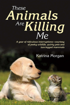 Paperback These Animals Are Killing Me: A Year of Ridiculous Interruptions - Courtesy of Pesky Wildlife, Quirky Pets and Two-Legged Mammals Volume 1 Book