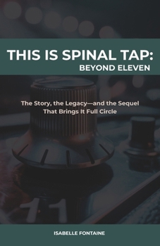 This is Spinal Tap: Beyond Eleven: The Story, the Legacy—and the Sequel That Brings It Full Circle