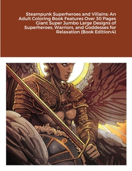 Steampunk Superheroes and Villains: An Adult Coloring Book Features Over 30 Pages Giant Super Jumbo Large Designs of Superheroes, Warriors, and Goddesses for Relaxation