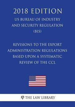 Paperback Revisions to the Export Administration Regulations Based Upon a Systematic Review of the CCL (US Bureau of Industry and Security Regulation) (BIS) (20 Book