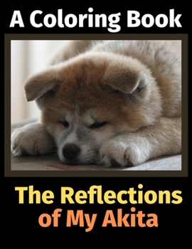 The Reflections of My Akita: A Coloring Book