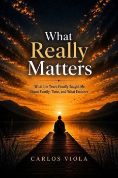 What Really Matters: What the Years Finally Taught Me About Family, Time, and What Endures