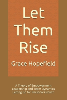 Paperback Let Them Rise: A Theory of Empowerment Leadership and Team Dynamics Letting Go for Personal Growth Book