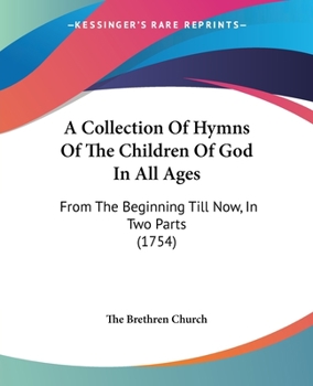 A Collection Of Hymns Of The Children Of God In All Ages: From The Beginning Till Now, In Two Parts