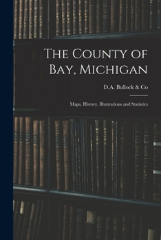 Paperback The County of Bay, Michigan: Maps, History, Illustrations and Statistics Book