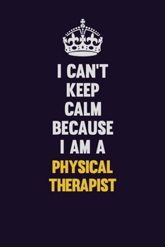 Paperback I can't Keep Calm Because I Am A Physical Therapist: Motivational and inspirational career blank lined gift notebook with matte finish Book