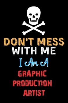 Paperback Don't Mess With Me I Am A GRAPHIC PRODUCTION ARTIST - Funny GRAPHIC PRODUCTION ARTIST Notebook And Journal Gift Ideas: Lined Notebook / Journal Gift, Book