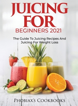 Hardcover Juicing for Beginners 2021: The Guide to Juicing Recipes and Juicing for Weight Loss Book