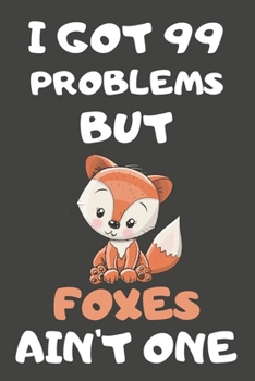 I Got 99 Problems But Foxes Ain't One: Fox Gifts for Fox Lovers | Blank Lined Notebooks, Journals, Planners and Diaries to Write In