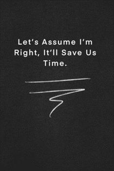 Paperback Let's Assume I'm Right, It'll Save Us Time.: Quote on Blackboard Notebook / Journal Gift / Doted, numbred, 120 Pages, 6x9, Soft Cover, Matte Finish Book