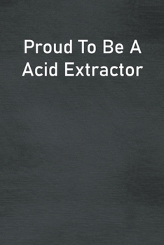 Proud To Be A Acid Extractor: Lined Notebook For Men, Women And Co Workers