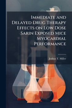Paperback Immediate and Delayed Drug Therapy Effects on Low Dose Sarin Exposed Mice Myocardial Performance Book