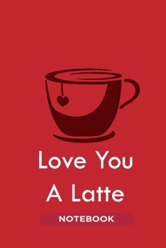 Love You A Latte: Notebook for coffee addicts with 120 ruled pages 6'x9' | Journal | Diary | Valentine's Day Gift Idea for a barista, who loves to drink and serve coffee. Coffee Pun / Quote / Saying