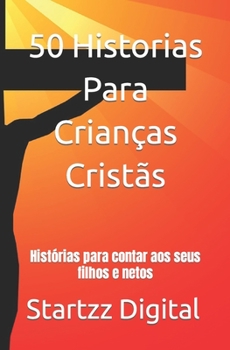 50 Historias Para Crianças Cristãs: Histórias para contar aos seus filhos e netos